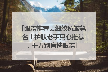 眼霜推荐去细纹抗皱第一名！护肤老手真心推荐，千万别盲选眼霜